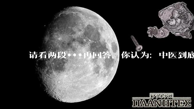 请看两段***再回答，你认为：中医到底是不是科学，何以见得？