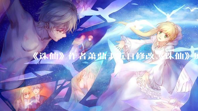 《诛仙》作者萧鼎于近日修改《诛仙》原作并大量删去碧瑶戏份，如何看待这一行为？