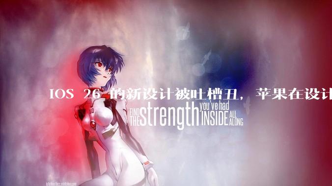 iOS 26 的新设计被吐槽丑，苹果在设计更新时考虑了哪些因素？你对这一设计都有哪些评价？