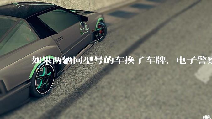 如果两辆同型号的车换了车牌，电子警察会发现吗？