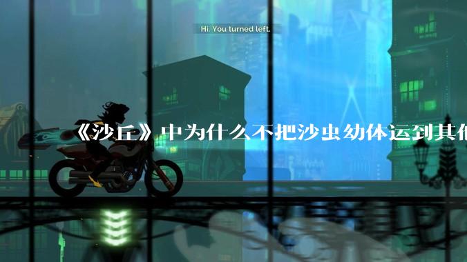 《沙丘》中为什么不把沙虫幼体运到其他星球去生产香料？
