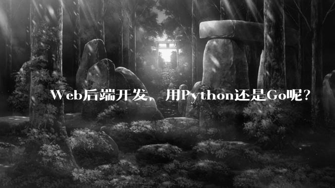 Web后端开发，用Python还是Go呢？