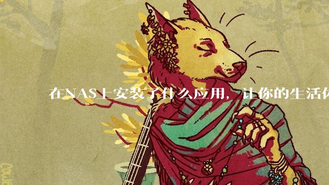 在NAS上安装了什么应用，让你的生活体验有了巨大的提升？
