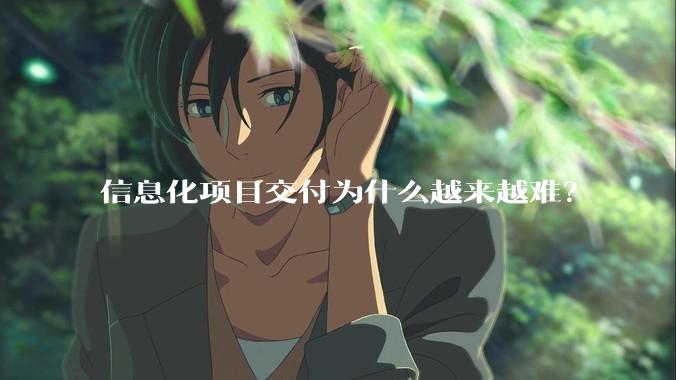 信息化项目交付为什么越来越难？